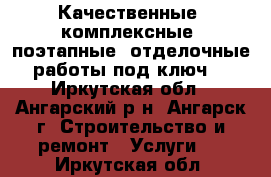 Качественные, комплексные, поэтапные, отделочные работы под ключ! - Иркутская обл., Ангарский р-н, Ангарск г. Строительство и ремонт » Услуги   . Иркутская обл.